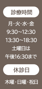 【診療時間】月・火・水・木 9:30~12:30/13:30~18:30 土曜日は午後16:30まで【休診日】木曜・日曜・祝日